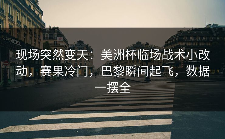 现场突然变天:美洲杯临场战术小改动,赛果冷门,巴黎瞬间起飞,数据一摆全